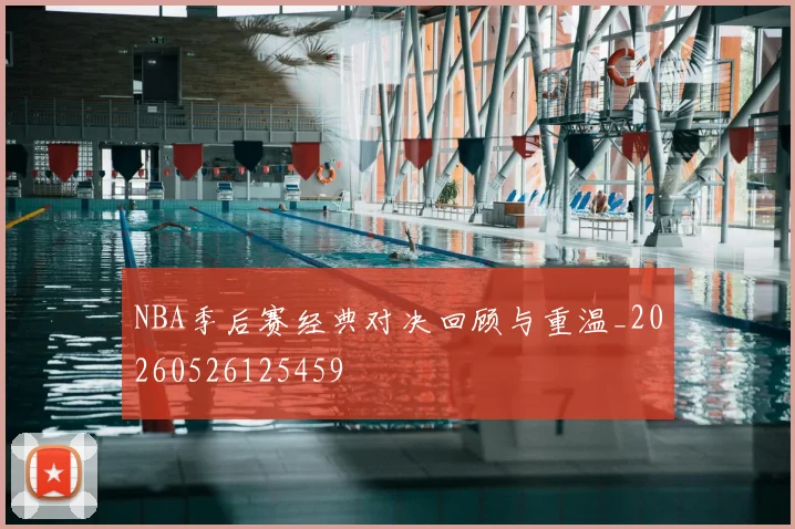 NBA季后赛经典对决回顾与重温_20260526125459