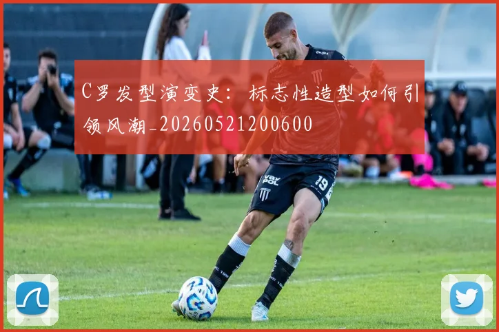 C罗发型演变史:标志性造型如何引领风潮_20260521200600