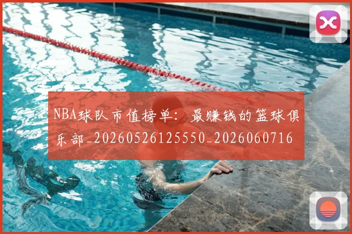 NBA球队市值榜单：最赚钱的篮球俱乐部_20260526125550_20260607160349