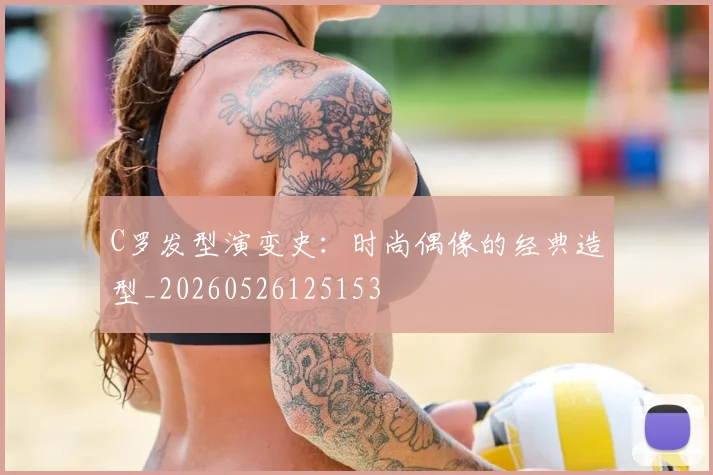 C罗发型演变史：时尚偶像的经典造型_20260526125153