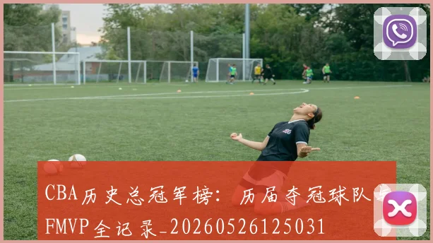 CBA历史总冠军榜:历届夺冠球队与FMVP全记录_20260526125031