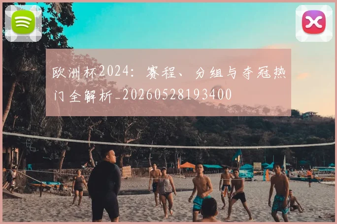 欧洲杯2024：赛程、分组与夺冠热门全解析_20260528193400