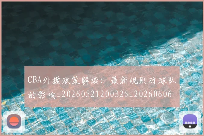 CBA外援政策解读:最新规则对球队的影响_20260521200325_20260606165213