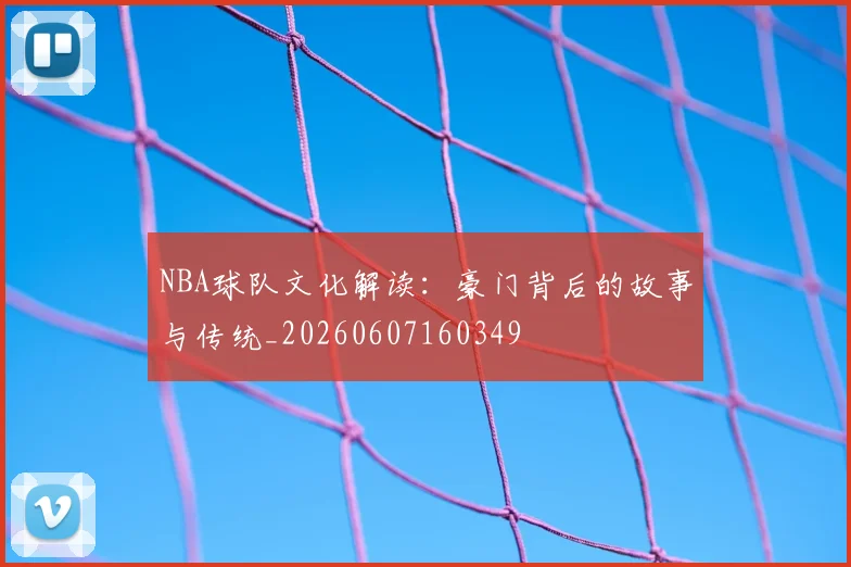 NBA球队文化解读:豪门背后的故事与传统_20260607160349