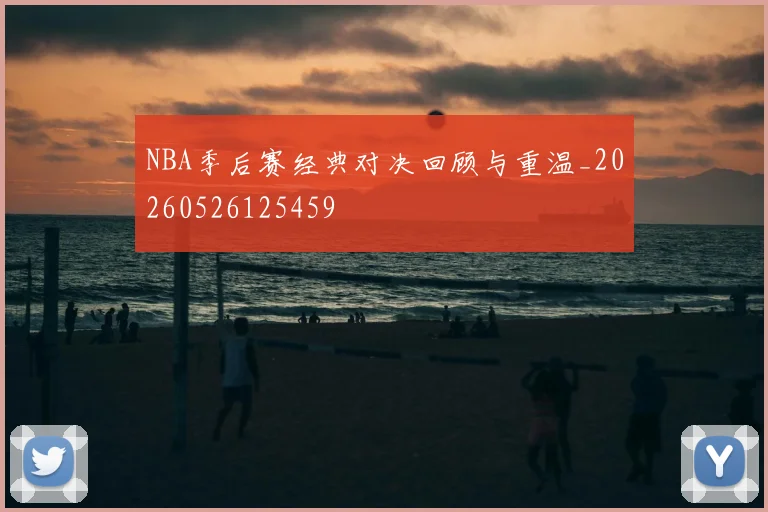 NBA季后赛经典对决回顾与重温_20260526125459