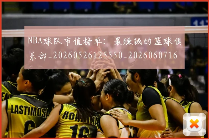 NBA球队市值榜单:最赚钱的篮球俱乐部_20260526125550_20260607160349