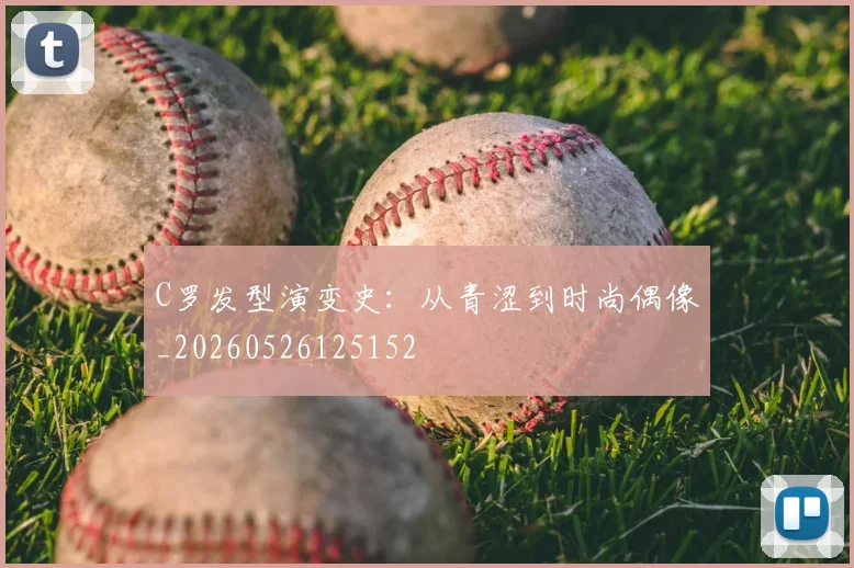 C罗发型演变史:从青涩到时尚偶像_20260526125152