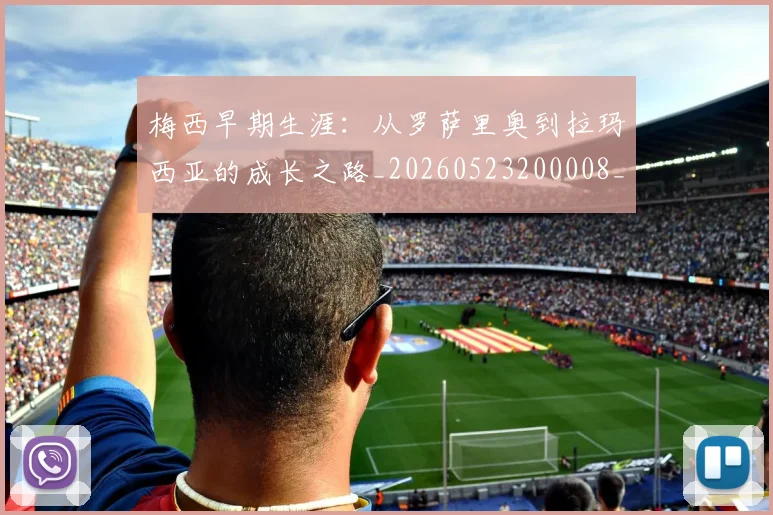 梅西早期生涯:从罗萨里奥到拉玛西亚的成长之路_20260523200008_20260609222634