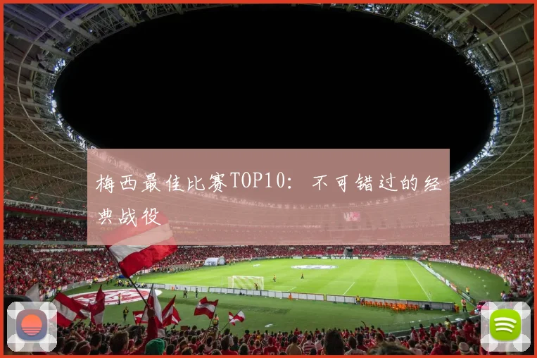 梅西最佳比赛TOP10:不可错过的经典战役