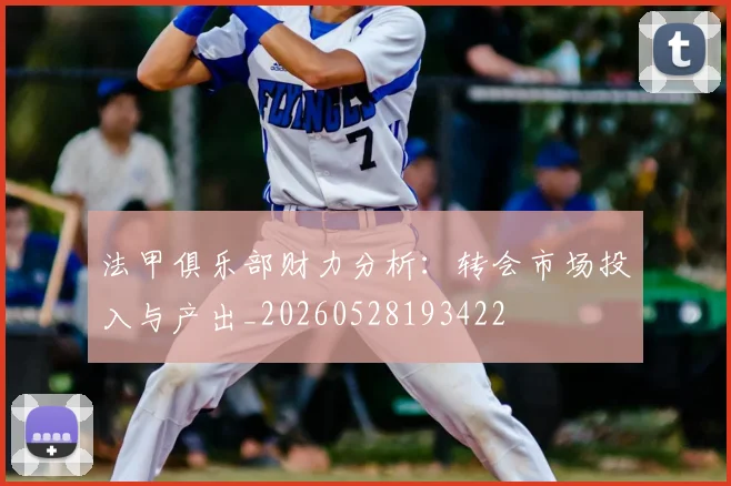 法甲俱乐部财力分析：转会市场投入与产出_20260528193422