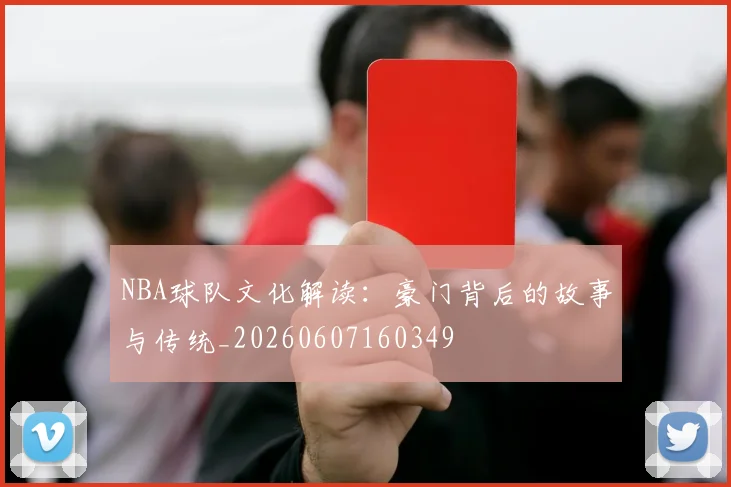 NBA球队文化解读：豪门背后的故事与传统_20260607160349